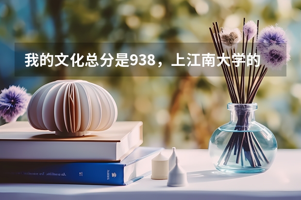 我的文化总分是938，上江南大学的概率是多少？？拜托了！！