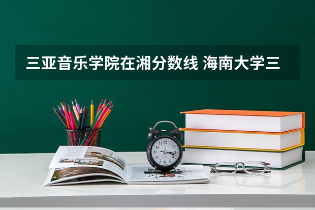 三亚音乐学院在湘分数线 海南大学三亚学院音乐分院分院简介