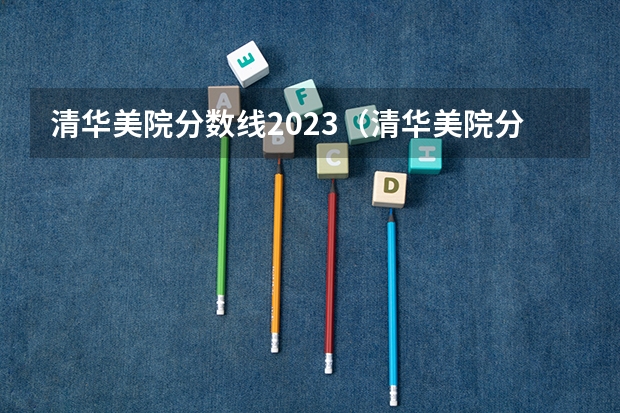 清华美院分数线2023（清华美院分数线2023）