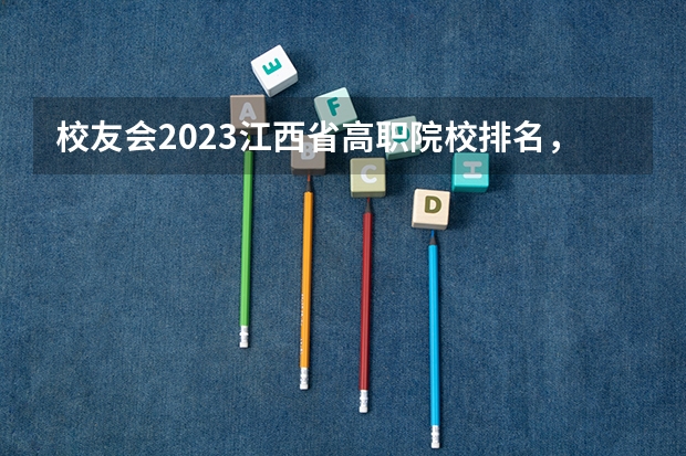 校友会2023江西省高职院校排名，江西财经职业学院第三、宜春职业技术学院第五 江西的高职院校排名榜