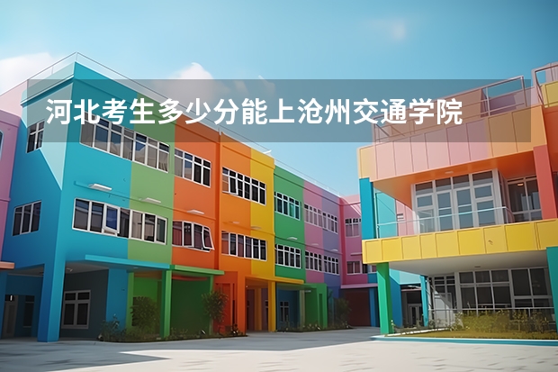 河北考生多少分能上沧州交通学院