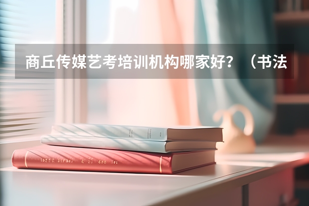 商丘传媒艺考培训机构哪家好？（书法专业可以报考那些大学？）