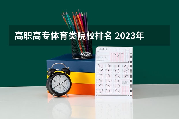 高职高专体育类院校排名 2023年中国高职院校排名发布！江苏上榜71所