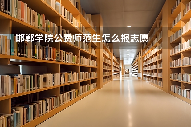 邯郸学院公费师范生怎么报志愿