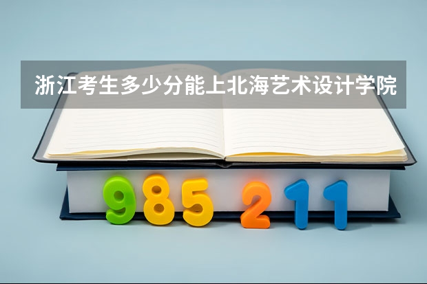 浙江考生多少分能上北海艺术设计学院