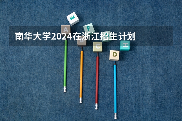 南华大学2024在浙江招生计划