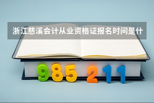 浙江慈溪会计从业资格证报名时间是什么时候