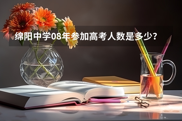 绵阳中学08年参加高考人数是多少？复读生占多少比例？