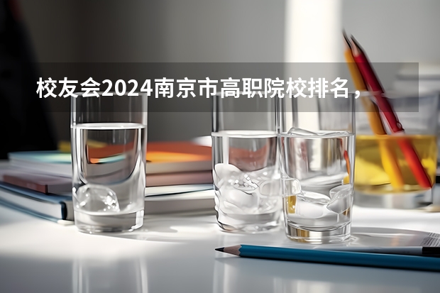 校友会2024南京市高职院校排名，南京信息职业技术学院第二 校友会2024中国二线城市高职院校分档排名，无锡职业技术学院雄居最高档