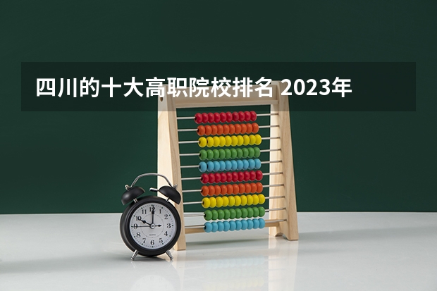 四川的十大高职院校排名 2023年四川单招公办学校分数线表