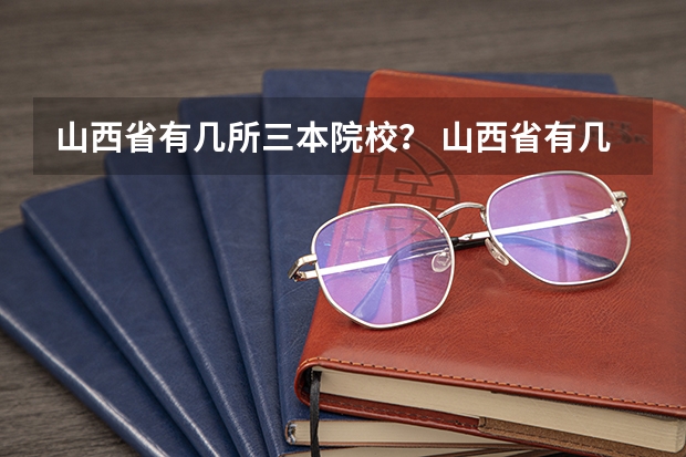 山西省有几所三本院校？ 山西省有几所三本院校？