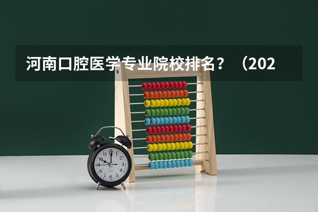 河南口腔医学专业院校排名？（2024年全国1000所大专院校最新排名!）