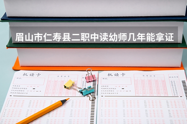 眉山市仁寿县二职中读幼师几年能拿证（成都幼师学校的学院简介）