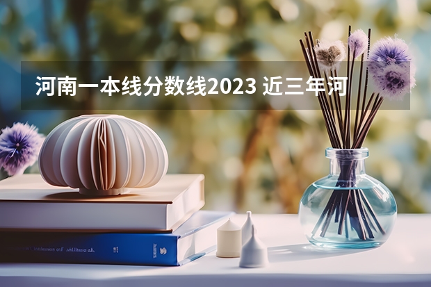 河南一本线分数线2023 近三年河南省高考分数线