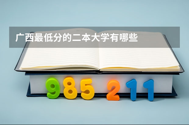 广西最低分的二本大学有哪些