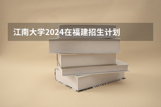 江南大学2024在福建招生计划