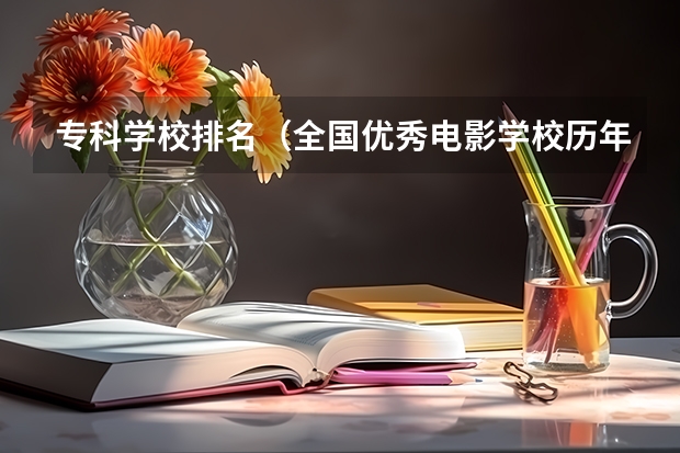 专科学校排名（全国优秀电影学校历年录取分数线）