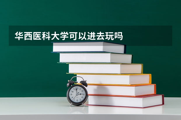 华西医科大学可以进去玩吗