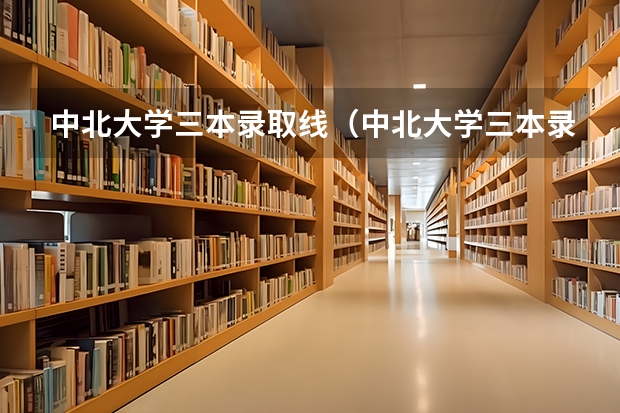 中北大学三本录取线（中北大学三本录取线）