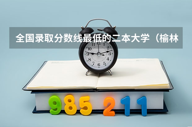 全国录取分数线最低的二本大学（榆林学院分数线）