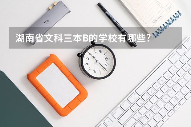 湖南省文科三本B的学校有哪些?