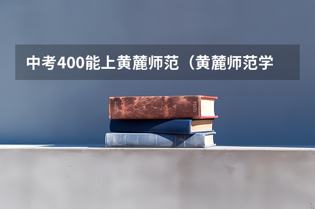 中考400能上黄麓师范（黄麓师范学校中专录取分数线）