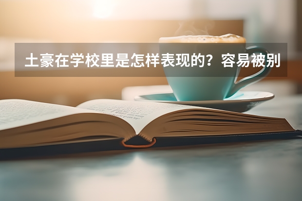 土豪在学校里是怎样表现的？容易被别的同学看出来吗？上三本的学院大多都是有钱人吗？