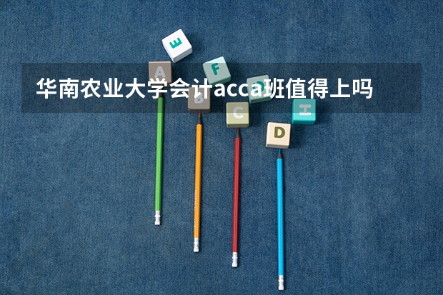 华南农业大学会计acca班值得上吗