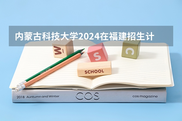 内蒙古科技大学2024在福建招生计划