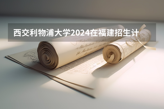 西交利物浦大学2024在福建招生计划