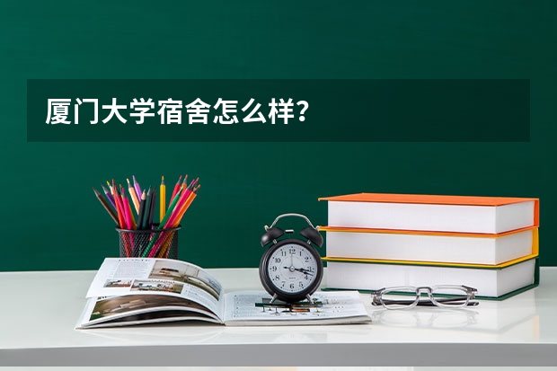 厦门大学宿舍怎么样？