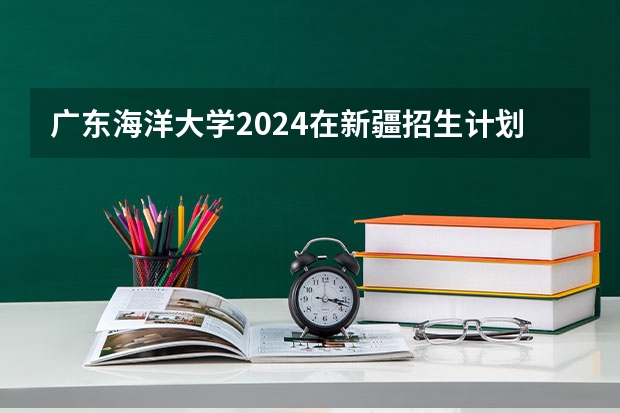 广东海洋大学2024在新疆招生计划