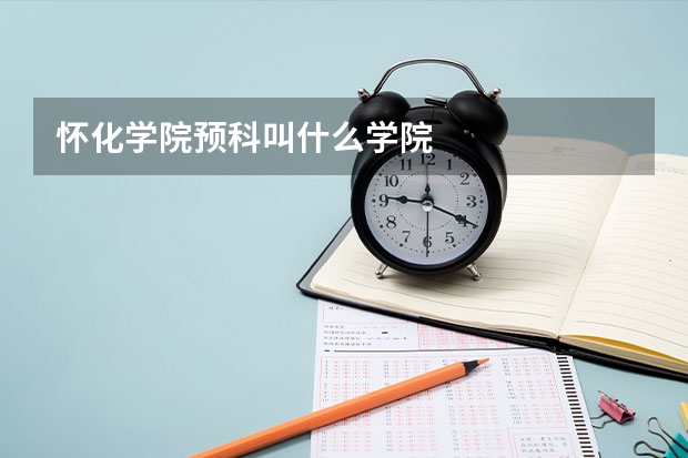 怀化学院预科叫什么学院