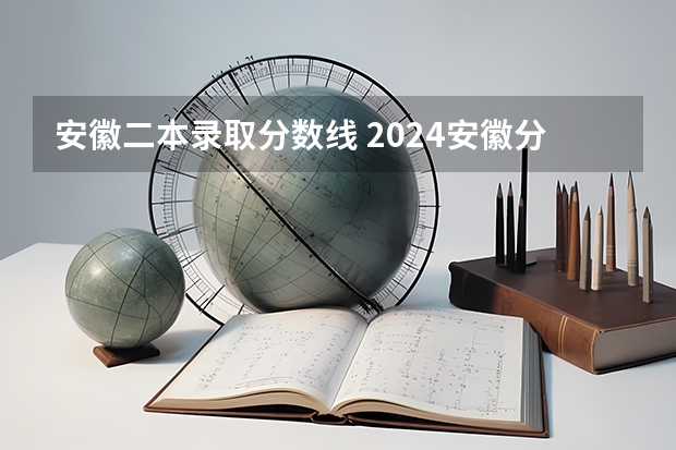 安徽二本录取分数线 2024安徽分数线最低的二本大学