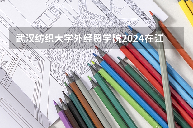 武汉纺织大学外经贸学院2024在江苏招生计划