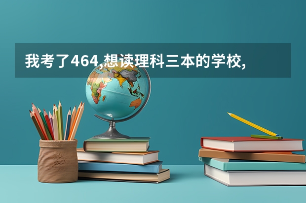 我考了464,想读理科三本的学校,最好是在杭州,嘉兴,绍兴,这些地方的（浙江的嘉兴学院有三本么）