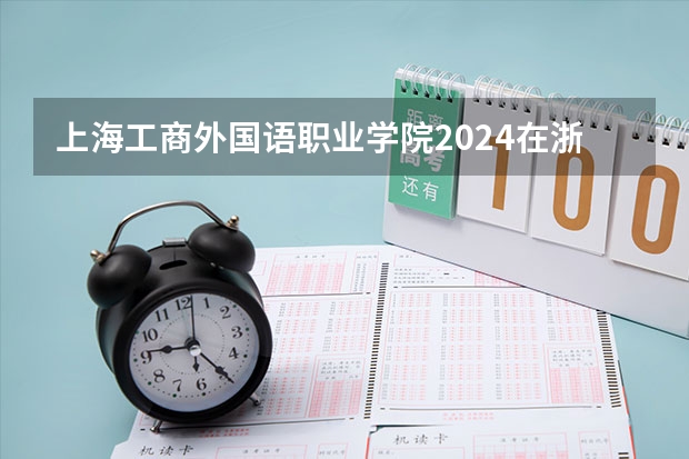 上海工商外国语职业学院2024在浙江招生计划