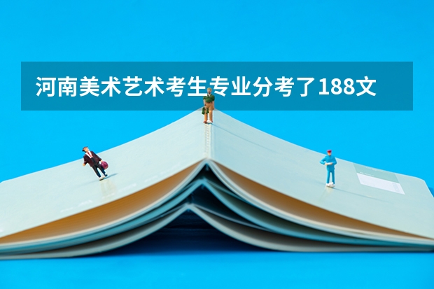 河南美术艺术考生.专业分考了188文化课350左右，在河南能上什么大学？满意加分