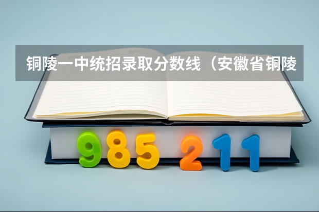 铜陵一中统招录取分数线（安徽省铜陵中学录取分数线）