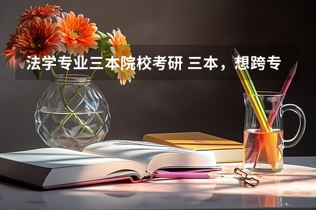 法学专业三本院校考研 三本，想跨专业考研法学，中国政法大学。很难么