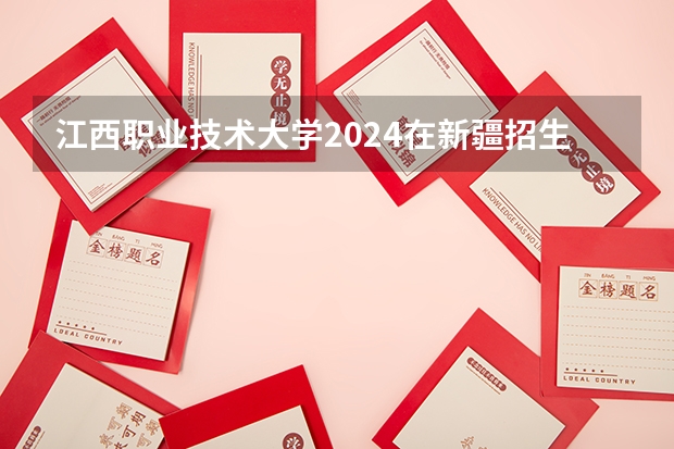 江西职业技术大学2024在新疆招生计划