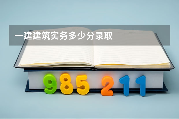 一建建筑实务多少分录取