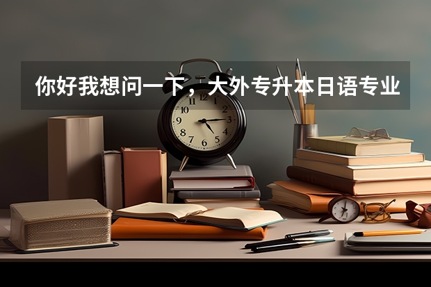 你好我想问一下，大外专升本日语专业的公共课必须考日语吗