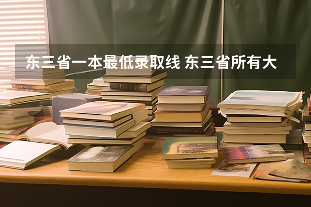 东三省一本最低录取线 东三省所有大学排名及分数线