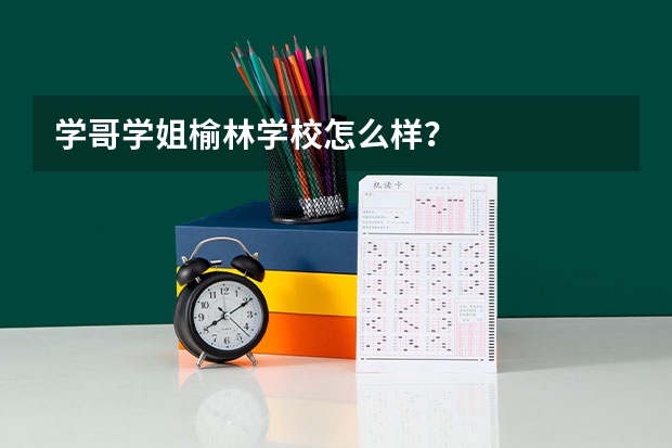 学哥学姐榆林学校怎么样？