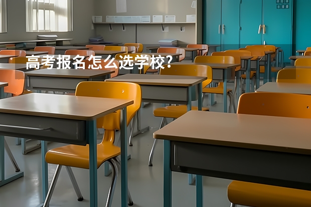 高考报名怎么选学校?