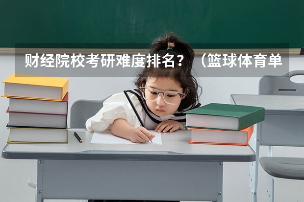 财经院校考研难度排名？（篮球体育单招大学排名及分数线）