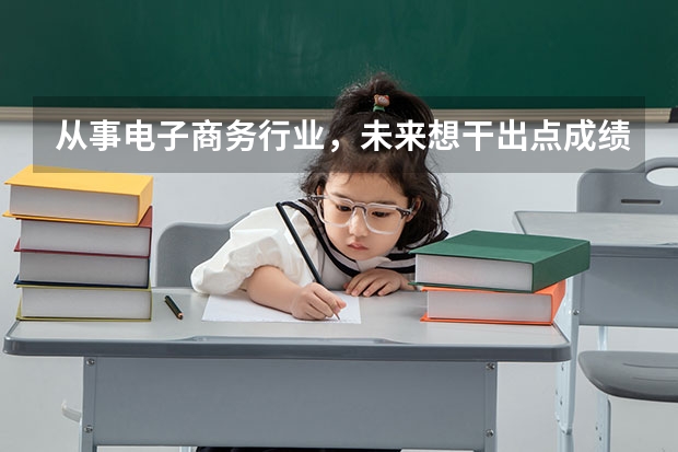 从事电子商务行业，未来想干出点成绩来！需要考研吗？“电商专业”