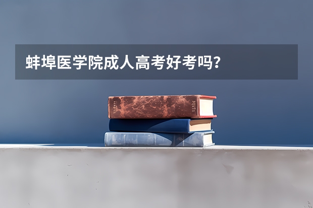 蚌埠医学院成人高考好考吗？