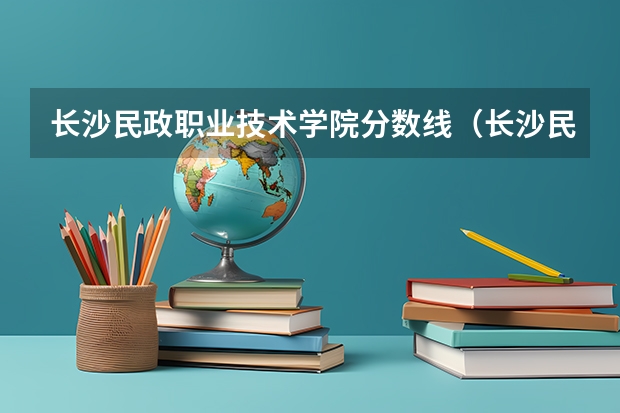 长沙民政职业技术学院分数线（长沙民政职业技术学院录取分数线）